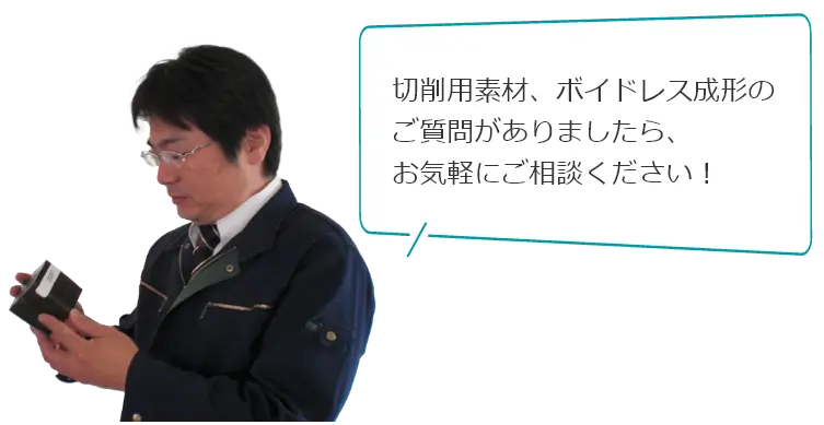 切削用素材・ボイドレス成形のご質問がありましたら、お気軽にご相談ください！